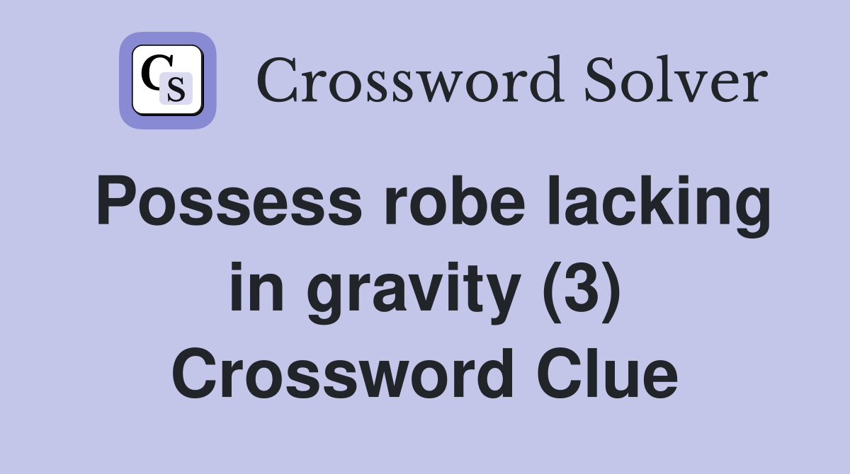 Possess robe lacking in gravity (3) Crossword Clue