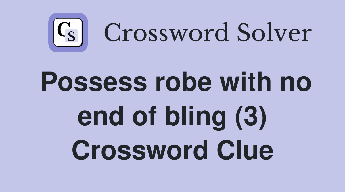 Possess robe with no end of bling (3) Crossword Clue