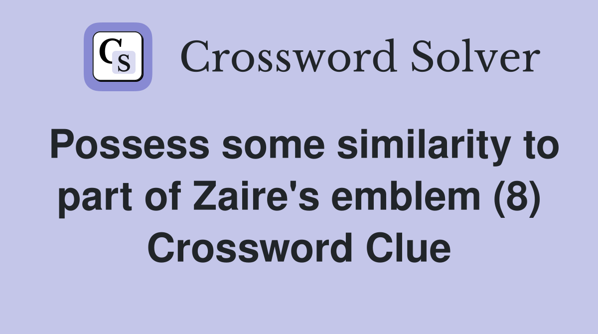 Possess some similarity to part of Zaire's emblem (8) Crossword Clue