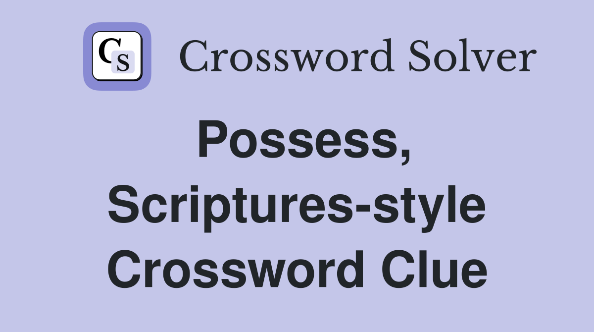 Possess, Scriptures-style Crossword Clue