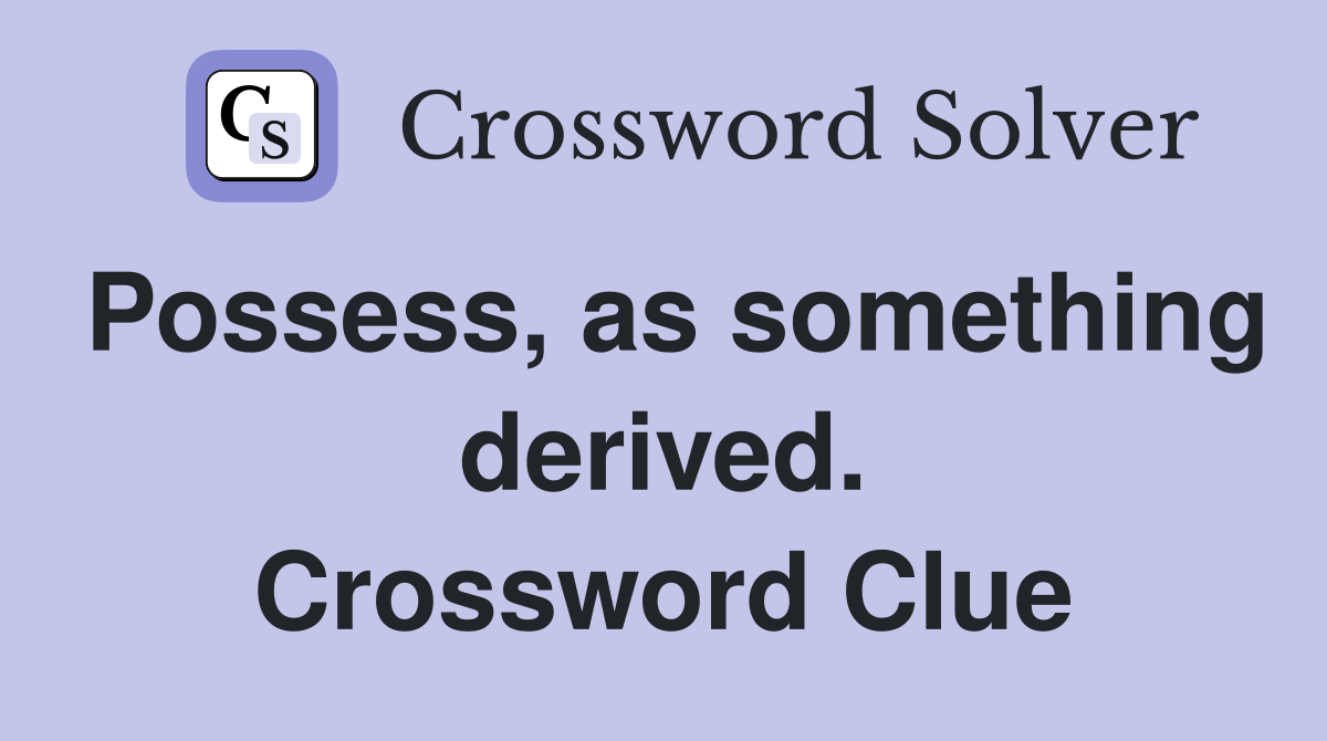 Possess, as something derived. Crossword Clue