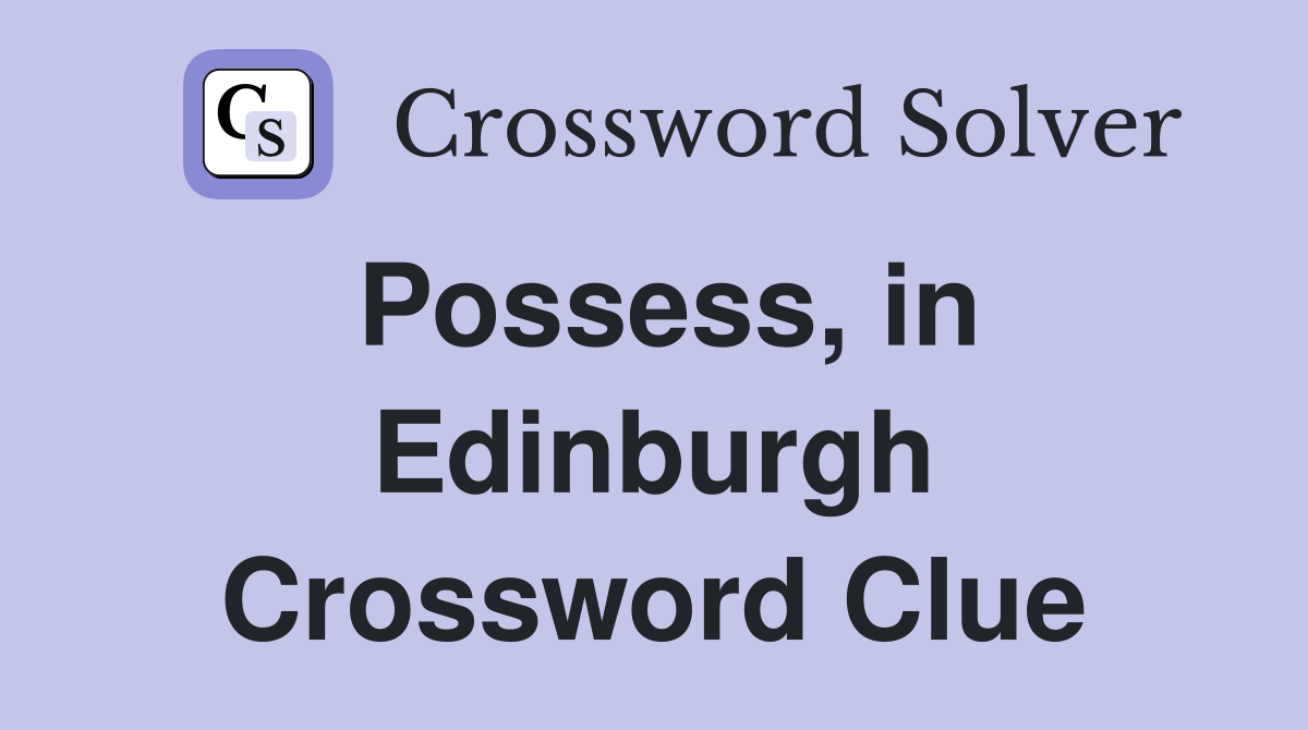 Possess, in Edinburgh Crossword Clue