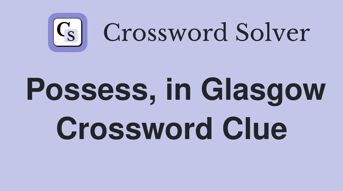 Possess, in Glasgow Crossword Clue