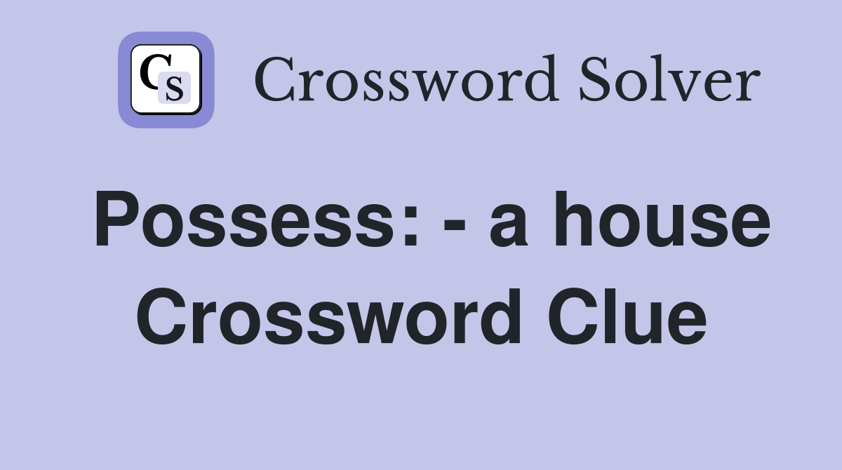 Possess: - a house Crossword Clue