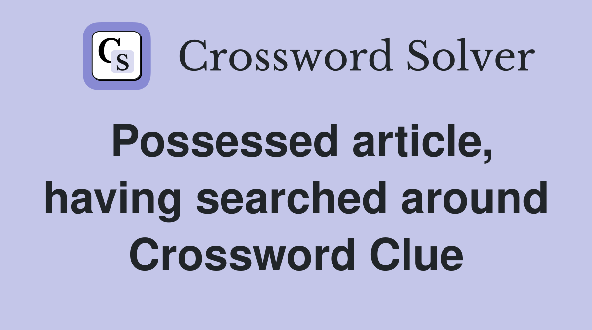 Possessed article, having searched around Crossword Clue
