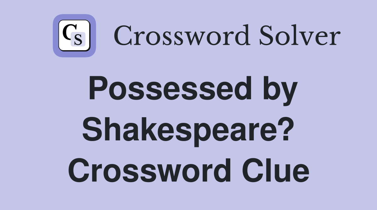 Possessed by Shakespeare? Crossword Clue