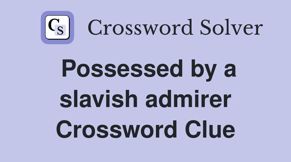 Possessed by a slavish admirer Crossword Clue