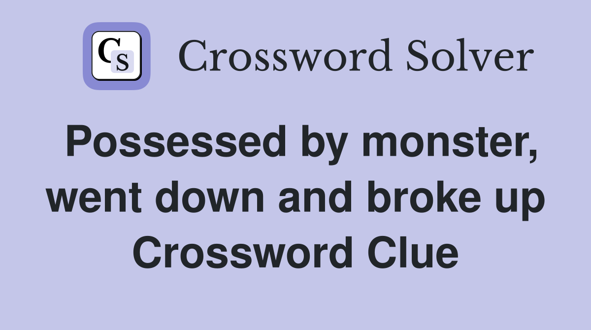 Possessed by monster, went down and broke up Crossword Clue