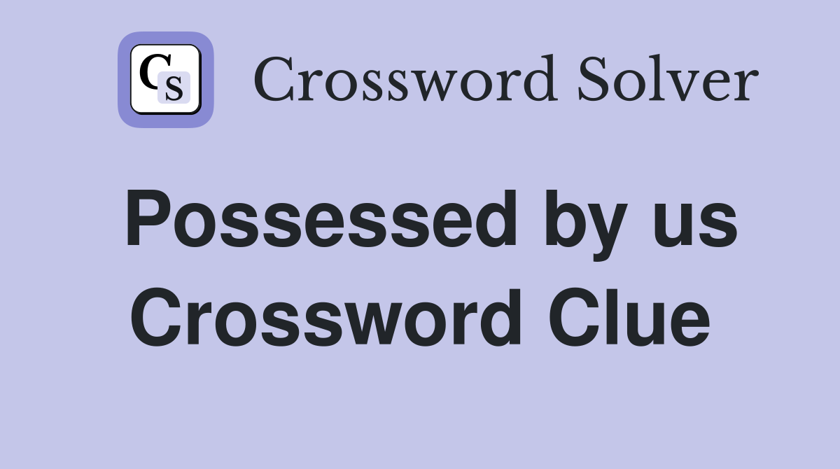 Possessed by us Crossword Clue