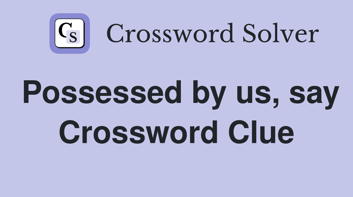 Possessed by us, say Crossword Clue