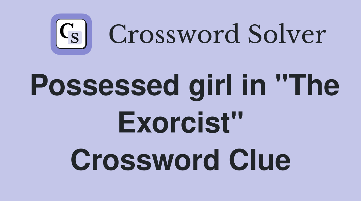Possessed girl in "The Exorcist" Crossword Clue