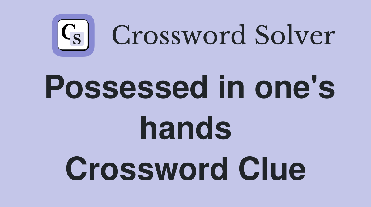 Possessed in one's hands Crossword Clue