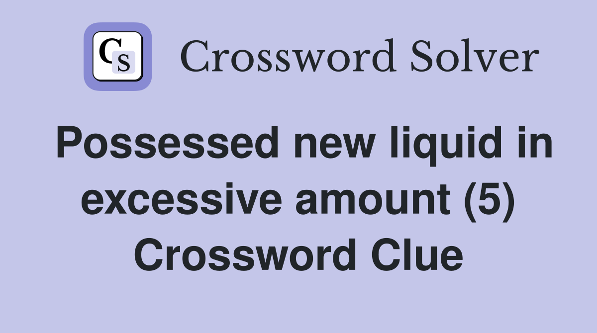 Possessed new liquid in excessive amount (5) Crossword Clue