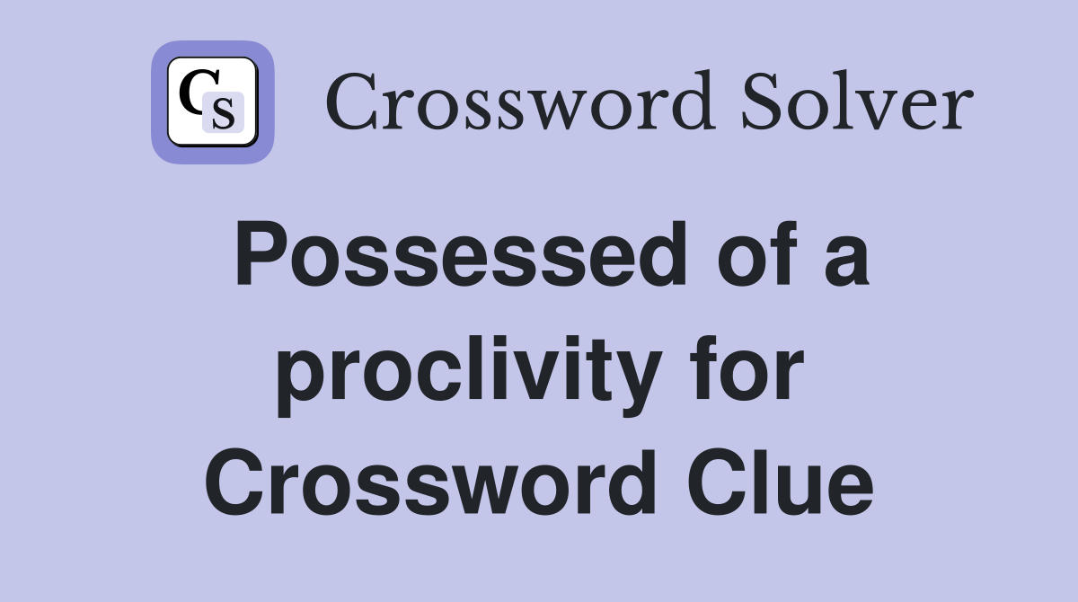 Possessed of a proclivity for Crossword Clue