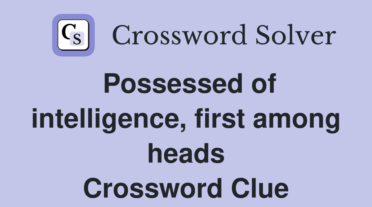Possessed of intelligence, first among heads Crossword Clue