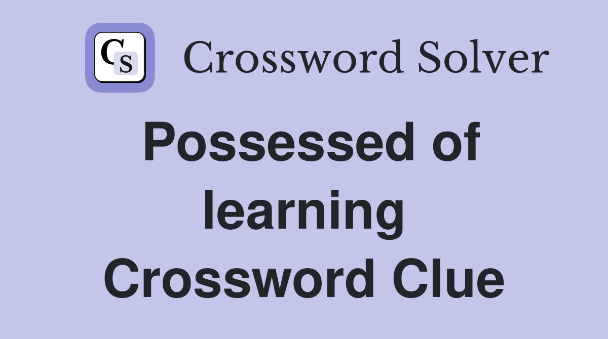 Possessed of learning Crossword Clue