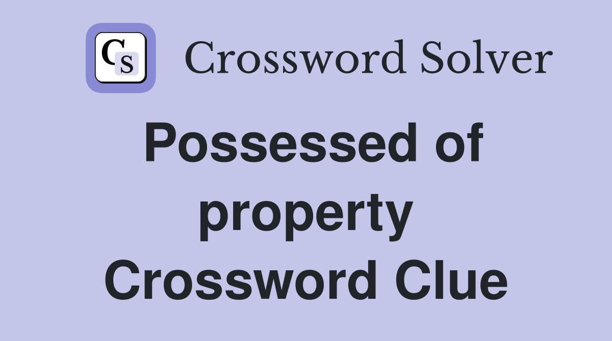 Possessed of property Crossword Clue