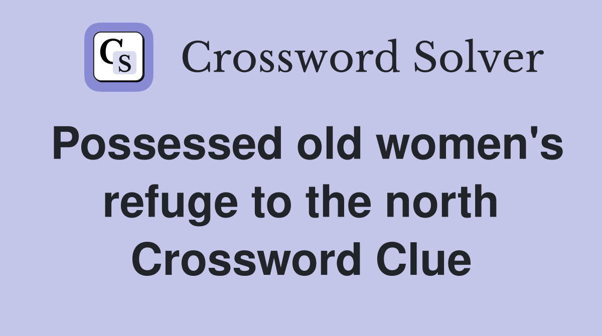 Possessed old women's refuge to the north Crossword Clue