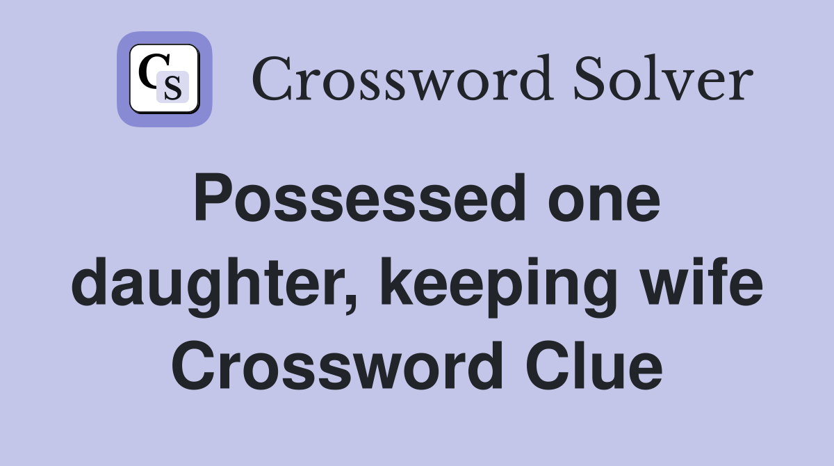 Possessed one daughter, keeping wife Crossword Clue