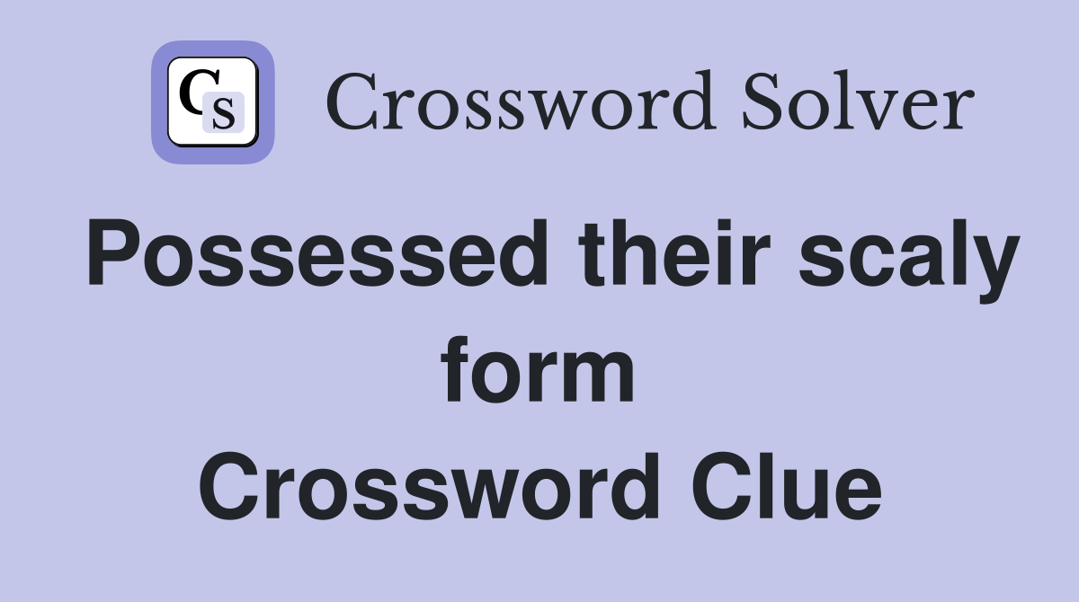 Possessed their scaly form Crossword Clue