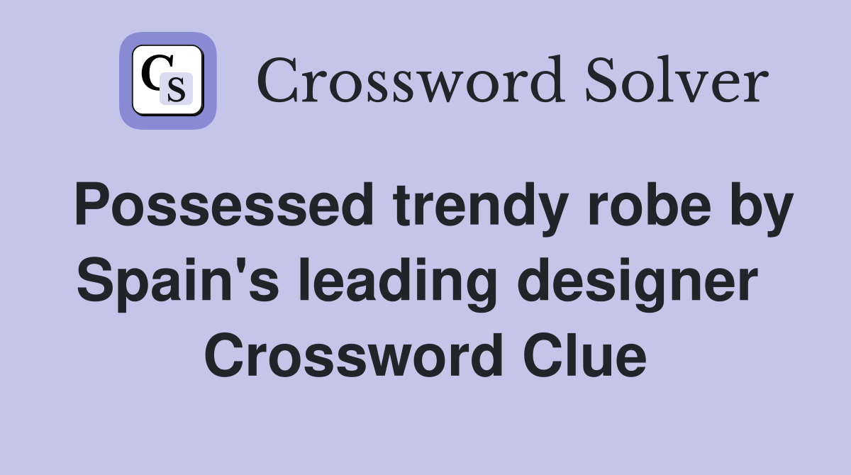 Possessed trendy robe by Spain's leading designer  Crossword Clue