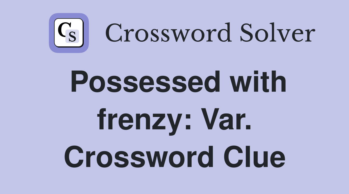 Possessed with frenzy: Var. Crossword Clue