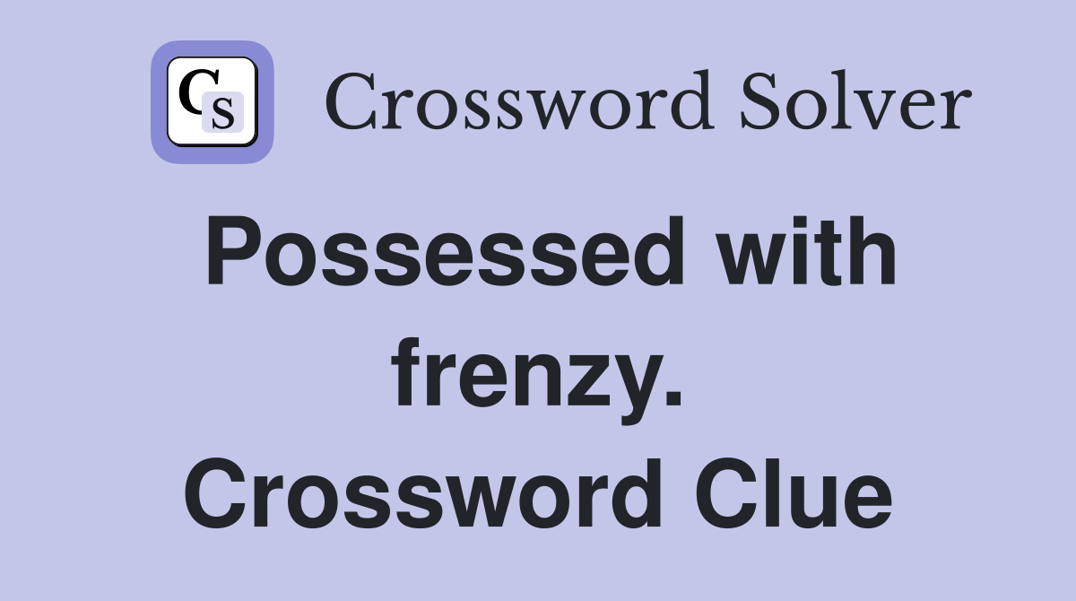 Possessed with frenzy. Crossword Clue