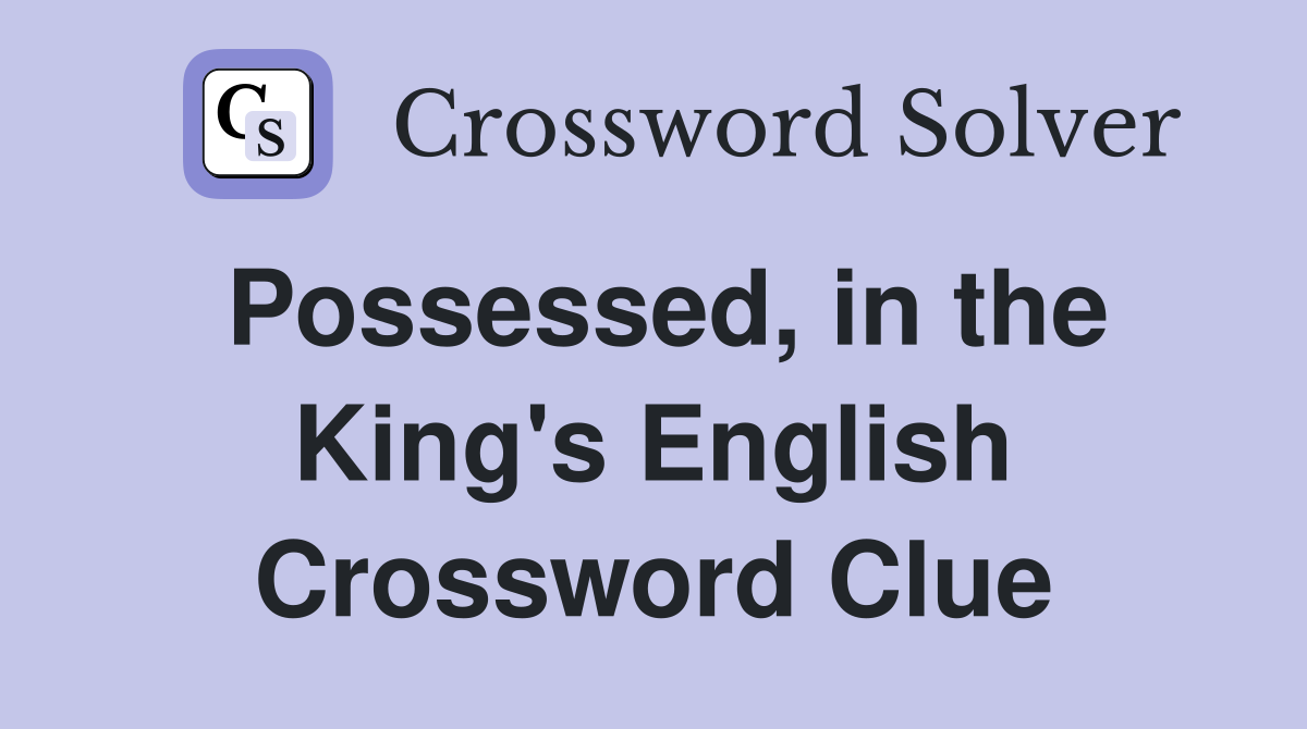 Possessed, in the King's English Crossword Clue