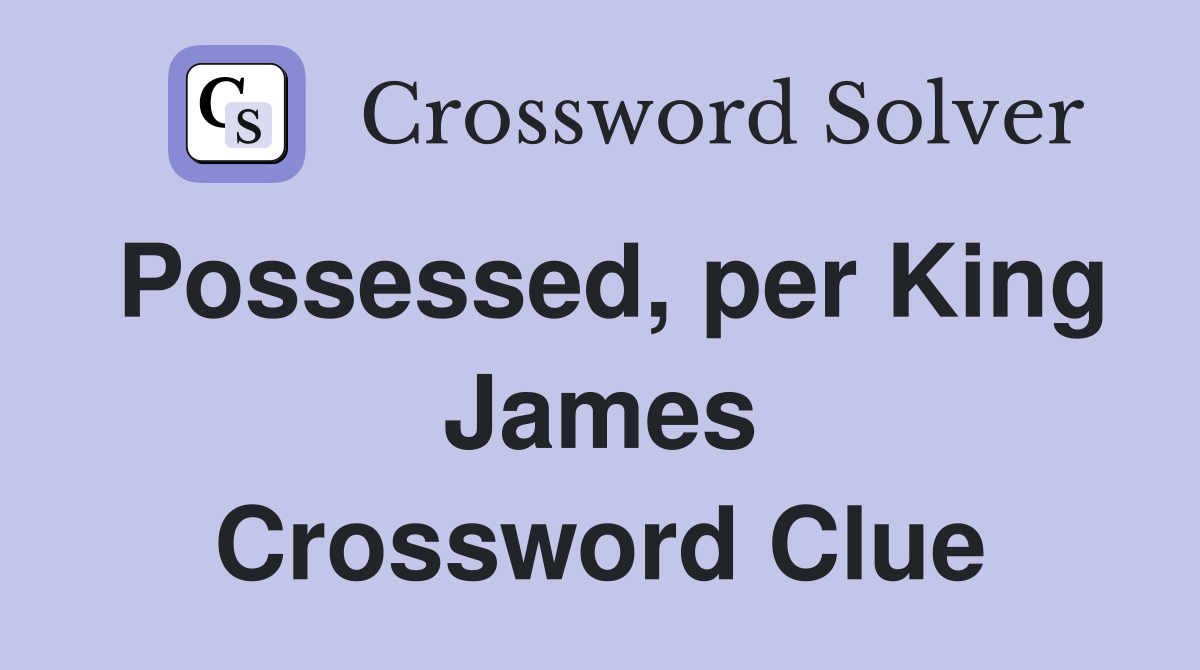 Possessed, per King James Crossword Clue