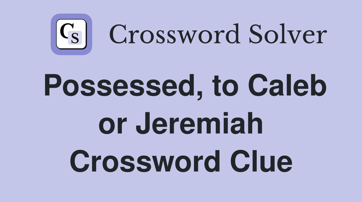 Possessed, to Caleb or Jeremiah Crossword Clue
