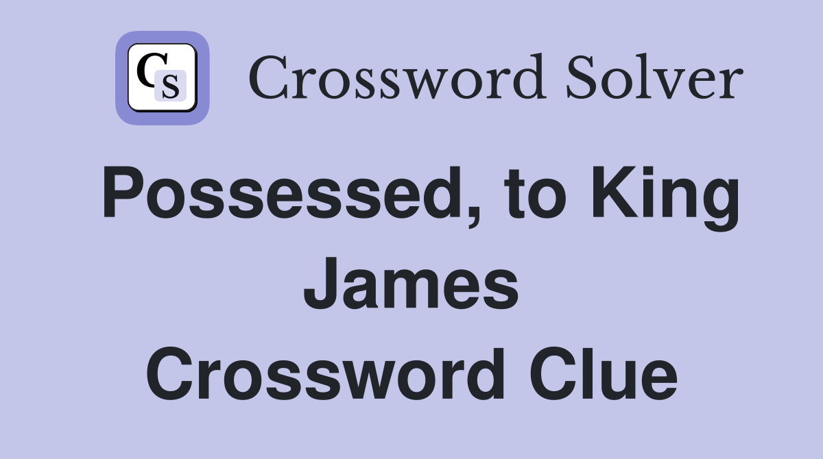 Possessed, to King James Crossword Clue