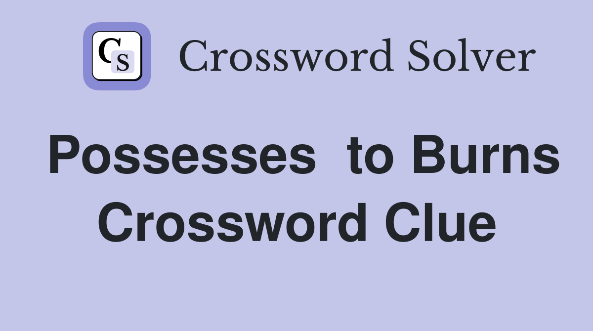 Possesses  to Burns Crossword Clue