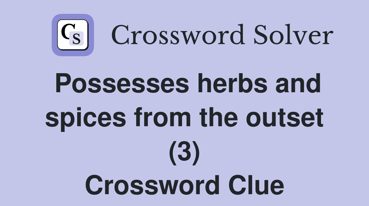 Possesses herbs and spices from the outset (3) Crossword Clue