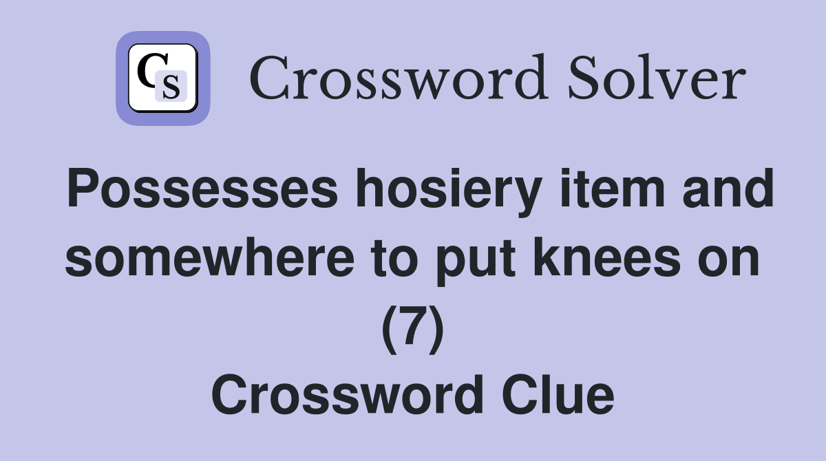 Possesses hosiery item and somewhere to put knees on (7) Crossword Clue