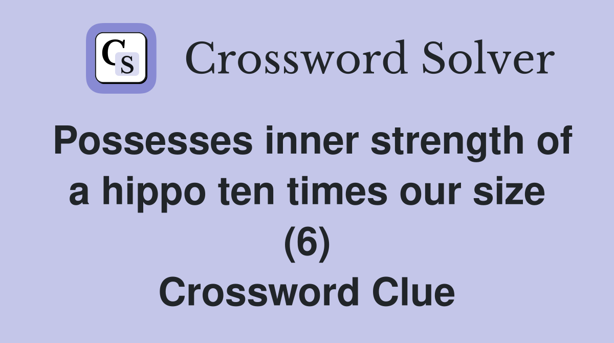 Possesses inner strength of a hippo ten times our size (6) Crossword Clue
