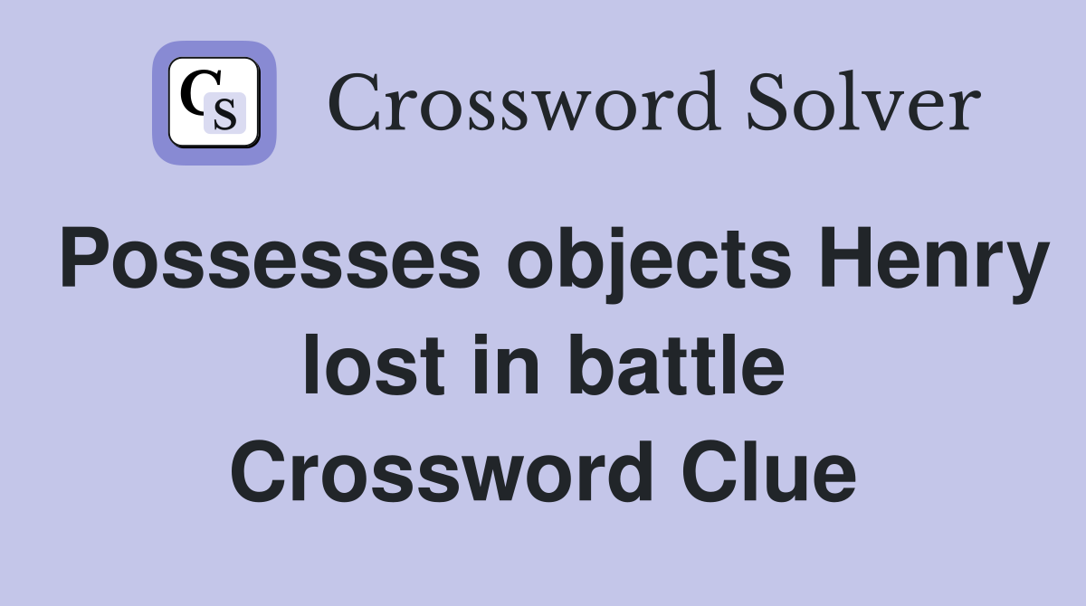 Possesses objects Henry lost in battle Crossword Clue
