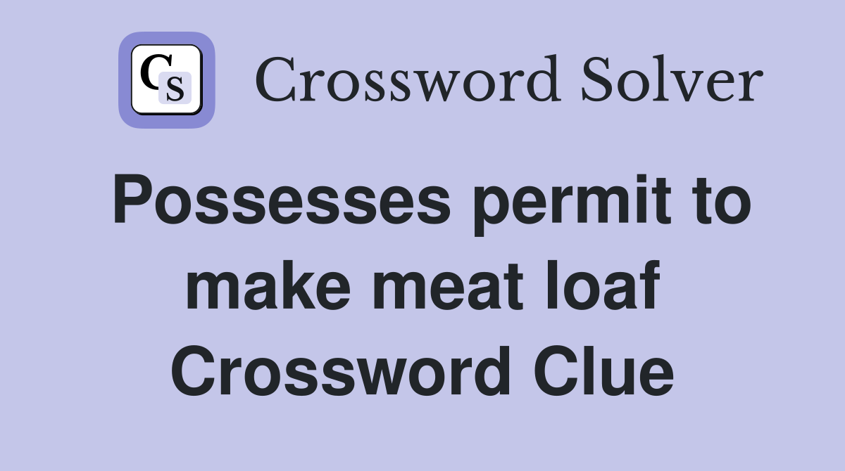 Possesses permit to make meat loaf Crossword Clue
