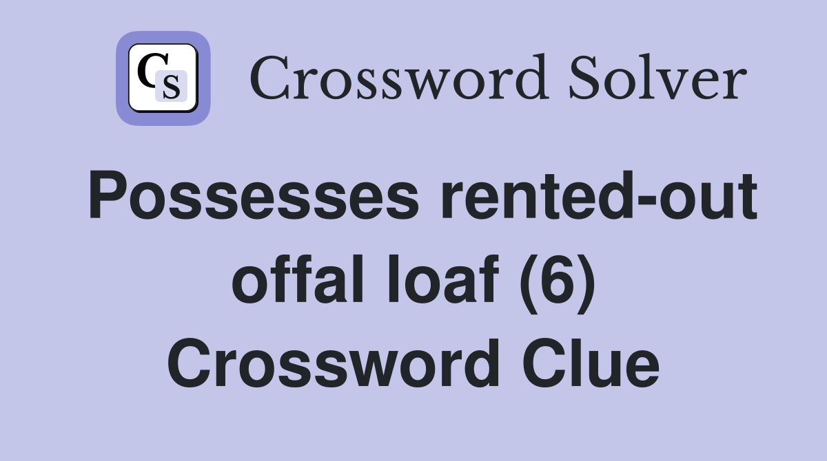 Possesses rented-out offal loaf (6) Crossword Clue