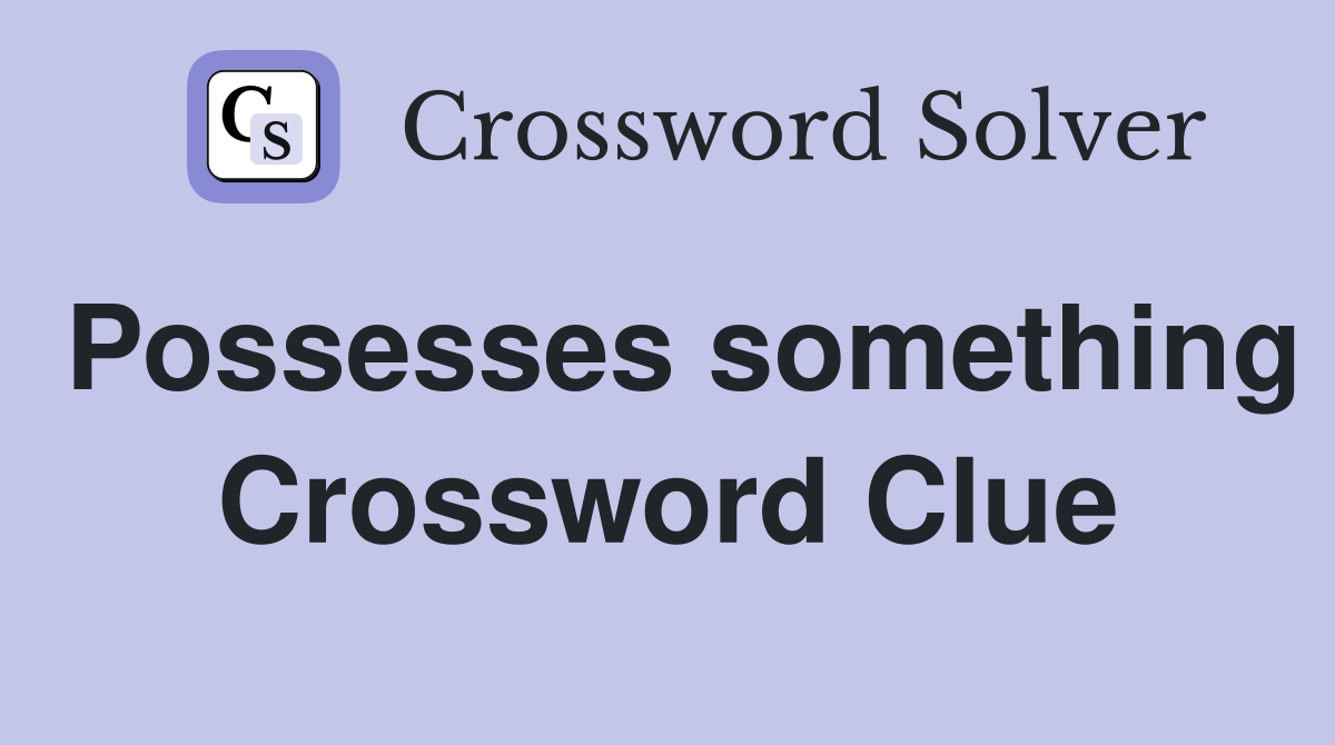 Possesses something Crossword Clue