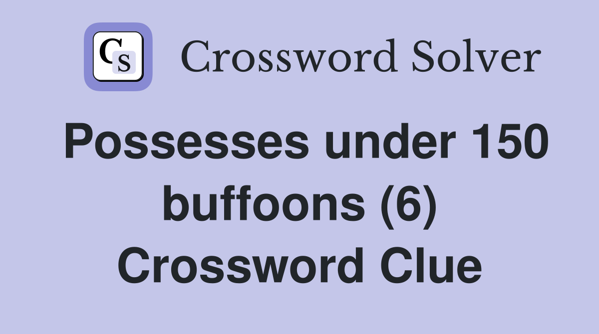 Possesses under 150 buffoons (6) Crossword Clue