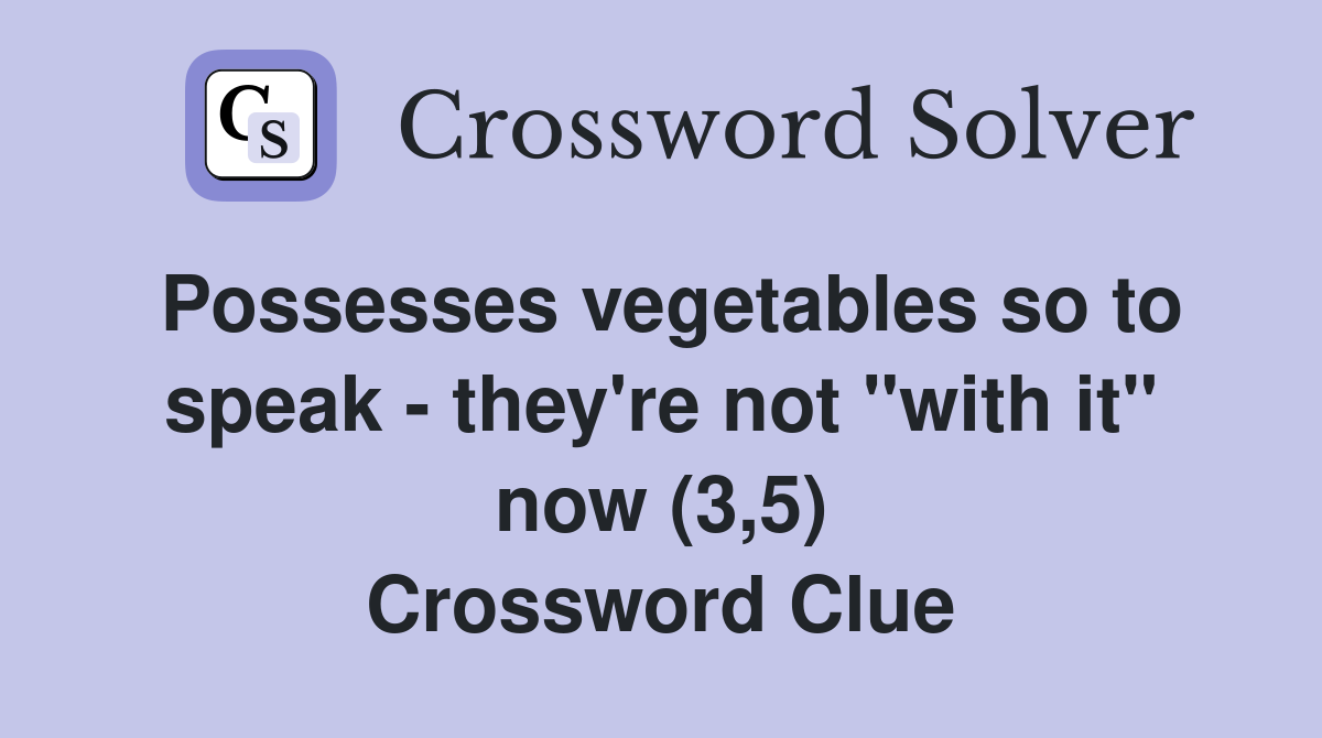 Possesses vegetables so to speak - they're not "with it" now (3,5) Crossword Clue