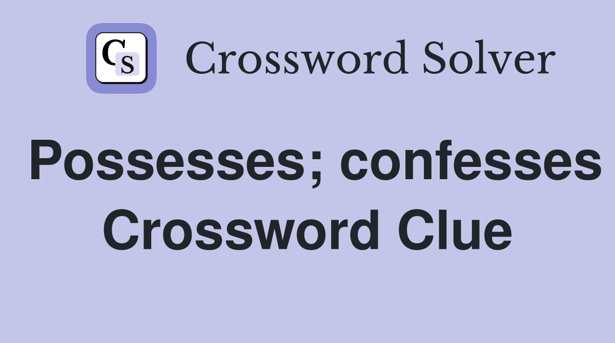 Possesses; confesses Crossword Clue