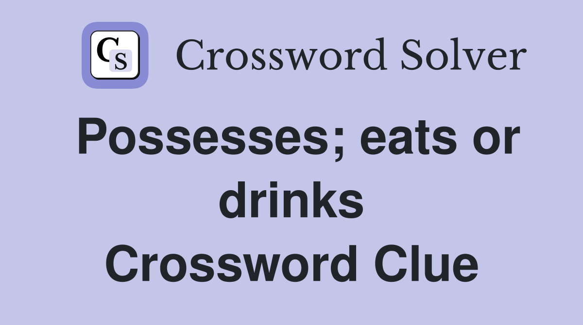 Possesses; eats or drinks Crossword Clue