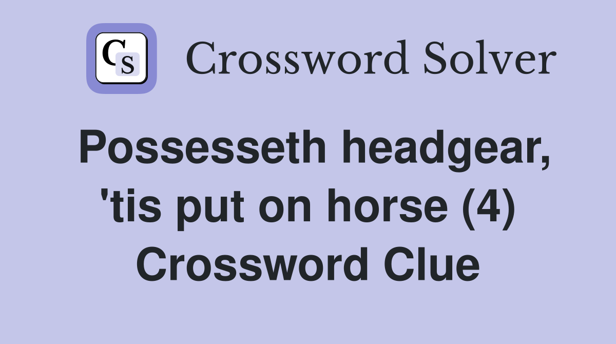 Possesseth headgear, 'tis put on horse (4) Crossword Clue