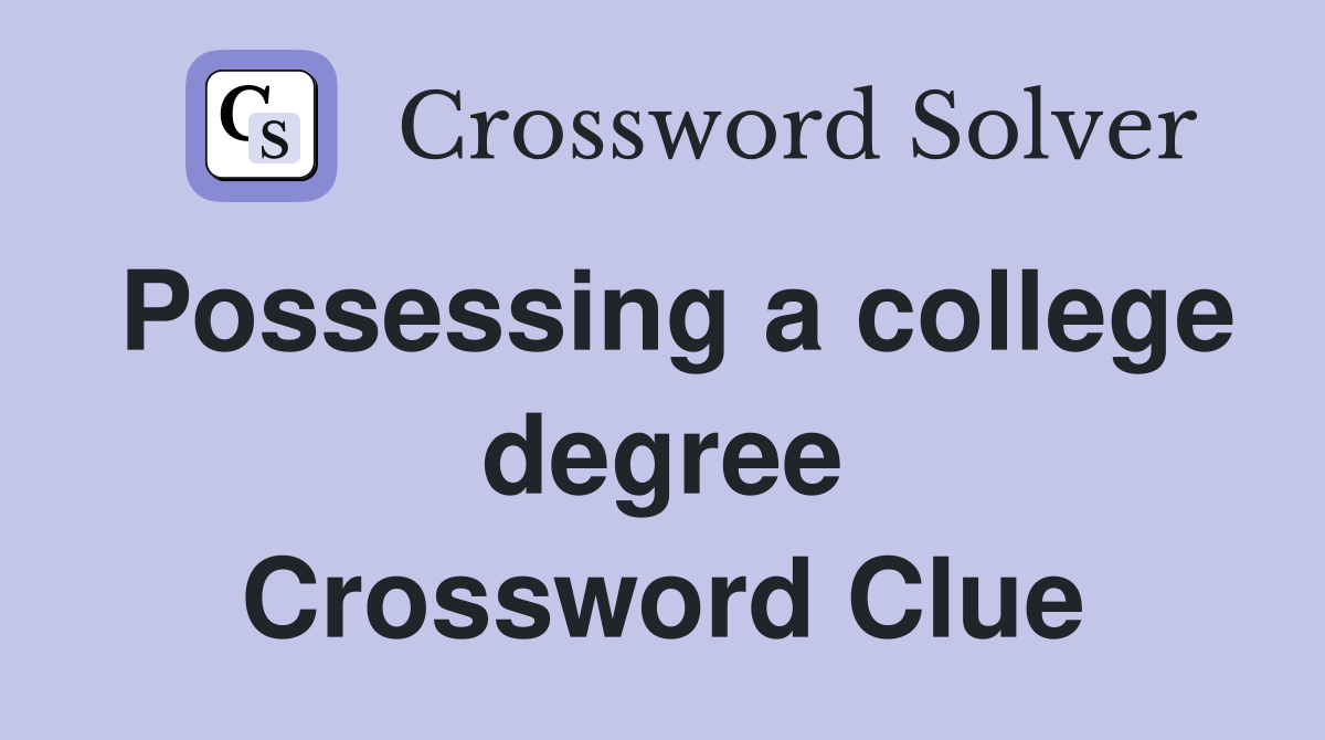 Possessing a college degree Crossword Clue
