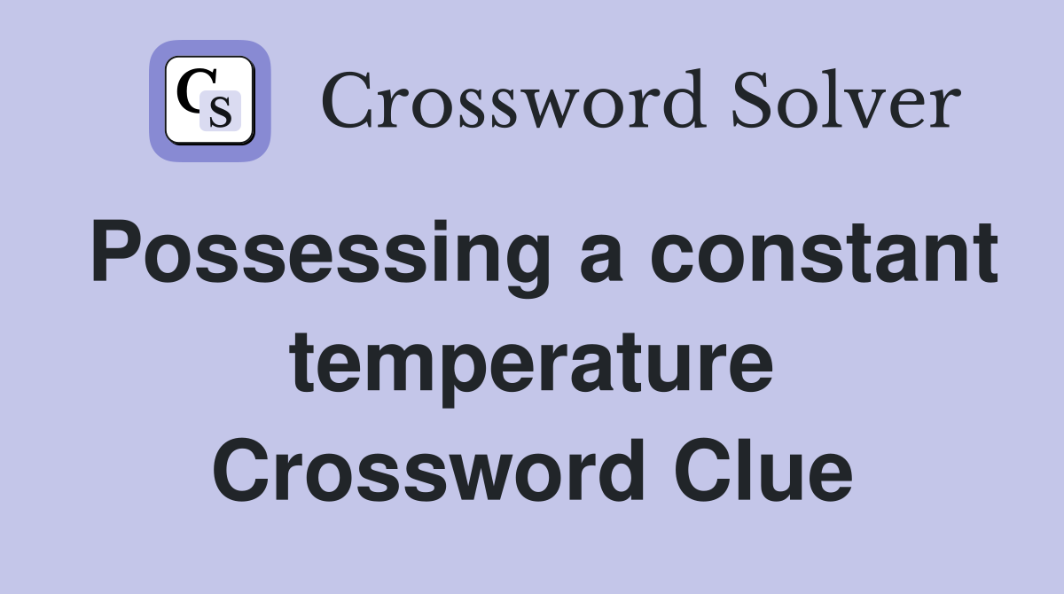 Possessing a constant temperature Crossword Clue