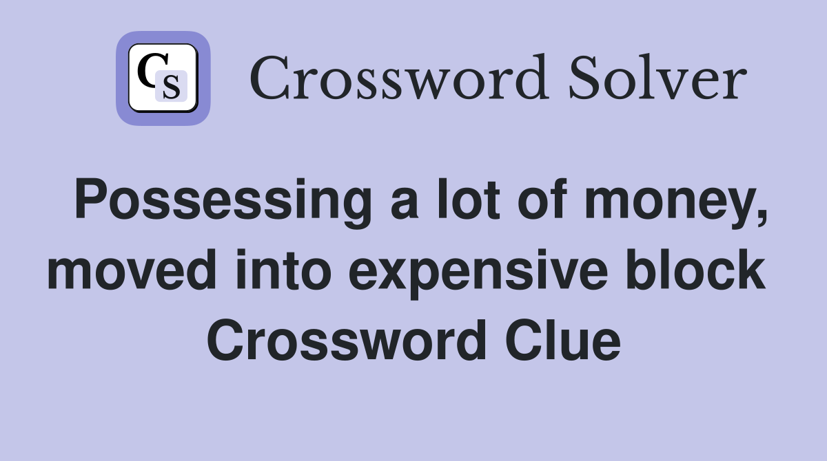 Possessing a lot of money, moved into expensive block  Crossword Clue