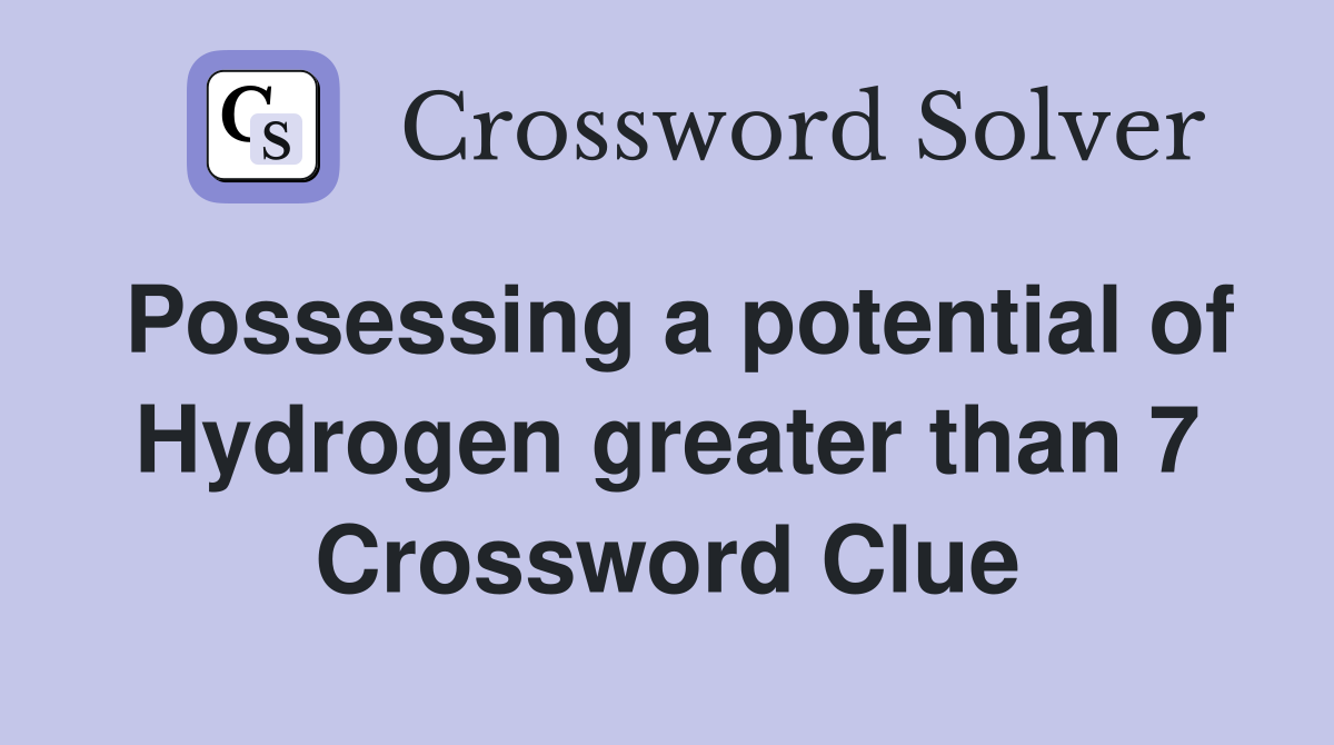 Possessing a potential of Hydrogen greater than 7 Crossword Clue