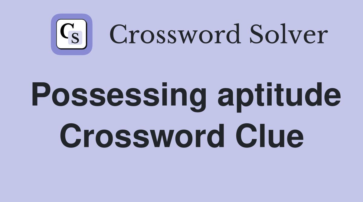 Possessing aptitude Crossword Clue