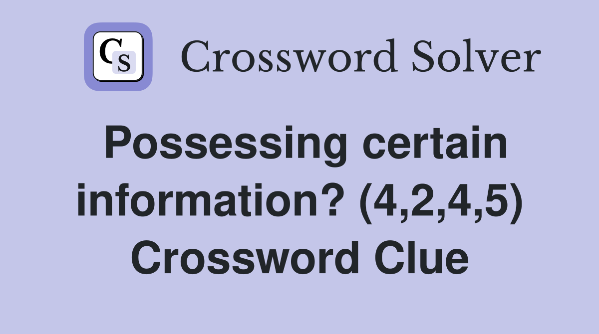 Possessing certain information? (4,2,4,5) Crossword Clue